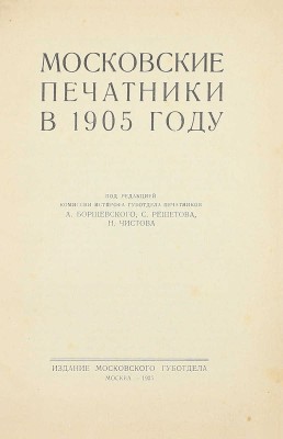 Московские печатники в 1905 году. [Сб.] / Под ред. комиссии Истпрофа губотд. печатников А. Борщевского, С. Решетова, Н. Чистова. М.: Изд. Мос. губотдела, 1925.